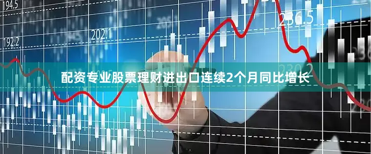 配资专业股票理财进出口连续2个月同比增长