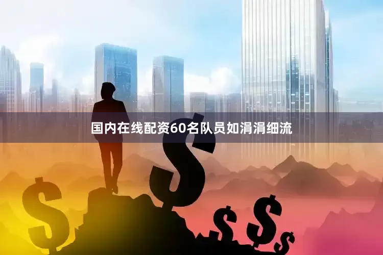 国内在线配资60名队员如涓涓细流