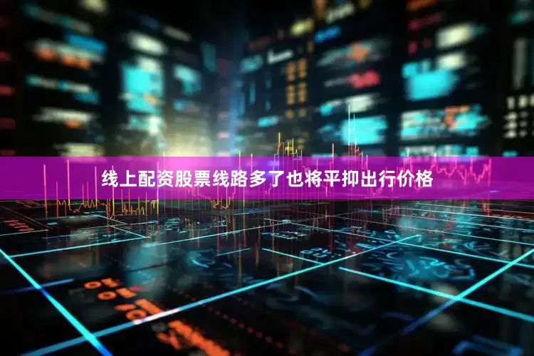 线上配资股票线路多了也将平抑出行价格