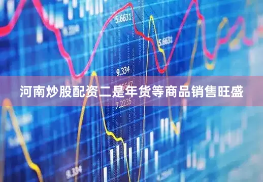 河南炒股配资　　二是年货等商品销售旺盛
