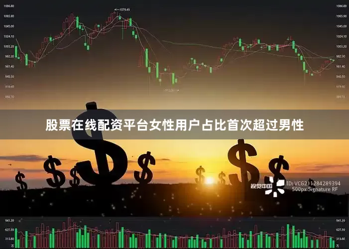 股票在线配资平台女性用户占比首次超过男性