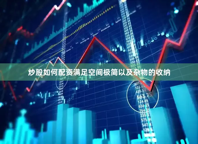 炒股如何配资满足空间极简以及杂物的收纳