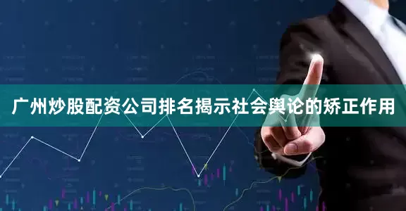 广州炒股配资公司排名揭示社会舆论的矫正作用