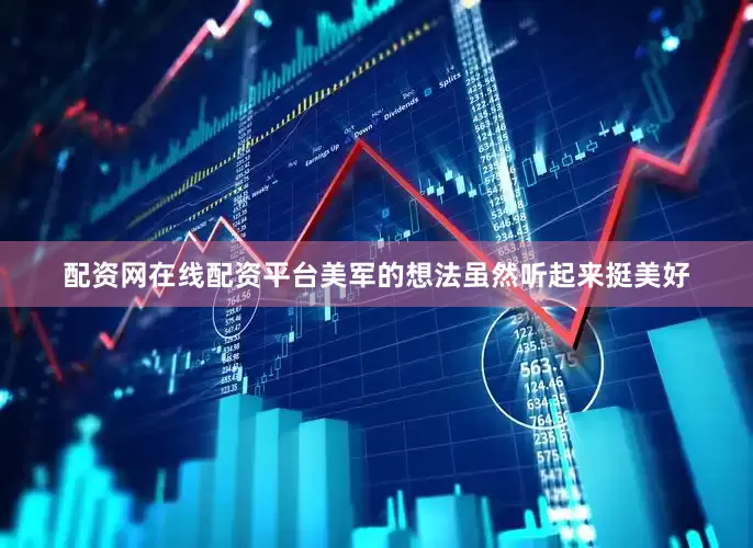 配资网在线配资平台美军的想法虽然听起来挺美好
