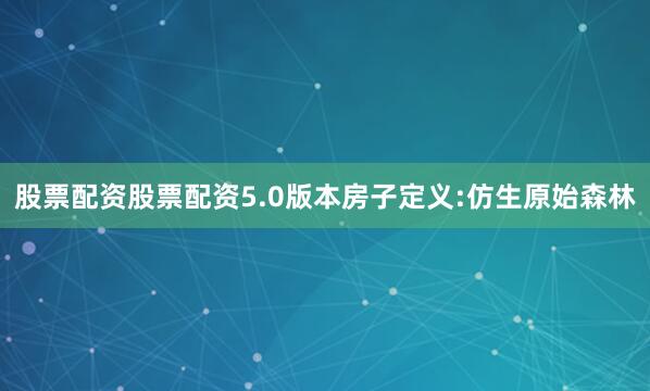 股票配资股票配资5.0版本房子定义:仿生原始森林