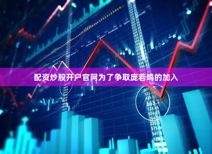 配资炒股开户官网为了争取庞若鸣的加入