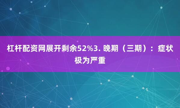 杠杆配资网展开剩余52%3. 晚期（三期）：症状极为严重