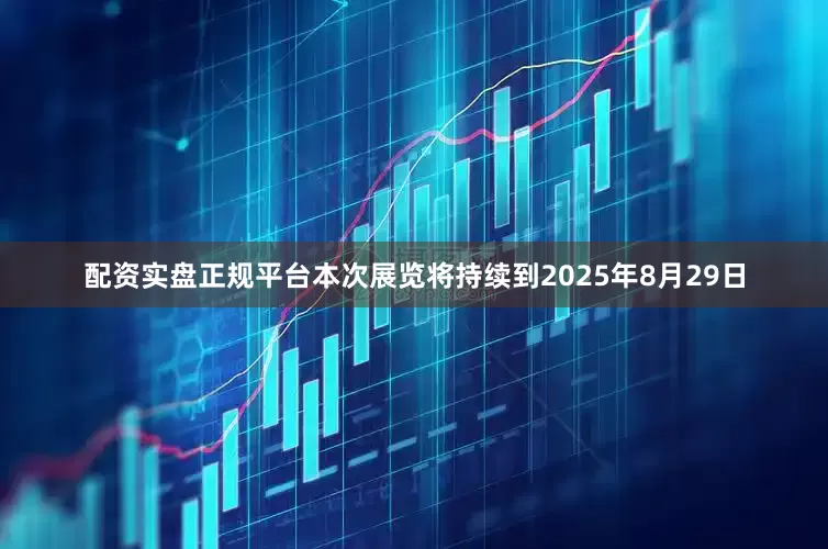 配资实盘正规平台本次展览将持续到2025年8月29日