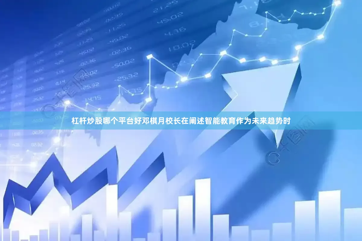 杠杆炒股哪个平台好邓棋月校长在阐述智能教育作为未来趋势时
