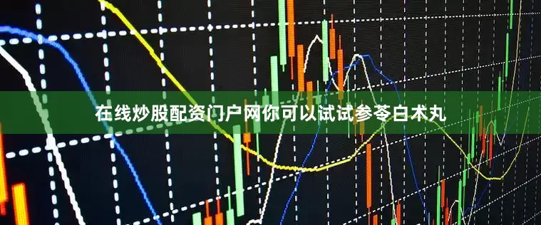 在线炒股配资门户网你可以试试参苓白术丸