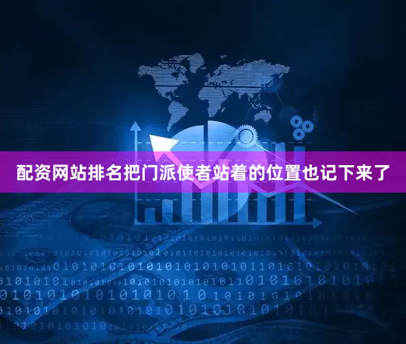 配资网站排名把门派使者站着的位置也记下来了