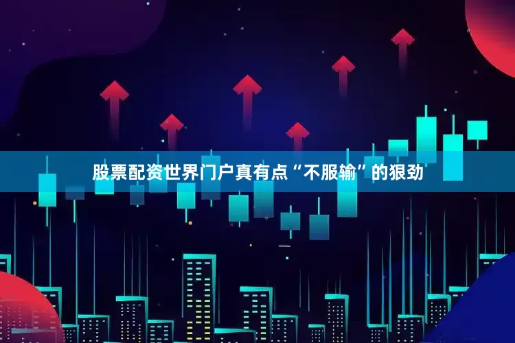 股票配资世界门户真有点“不服输”的狠劲
