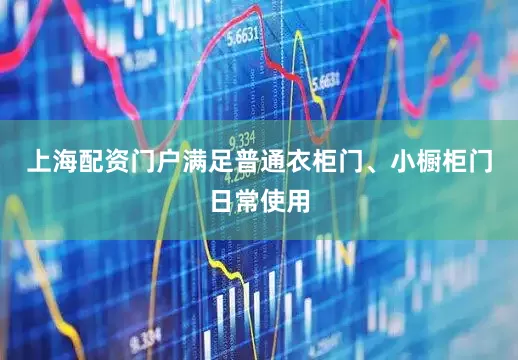 上海配资门户满足普通衣柜门、小橱柜门日常使用