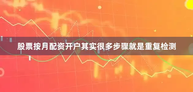股票按月配资开户其实很多步骤就是重复检测