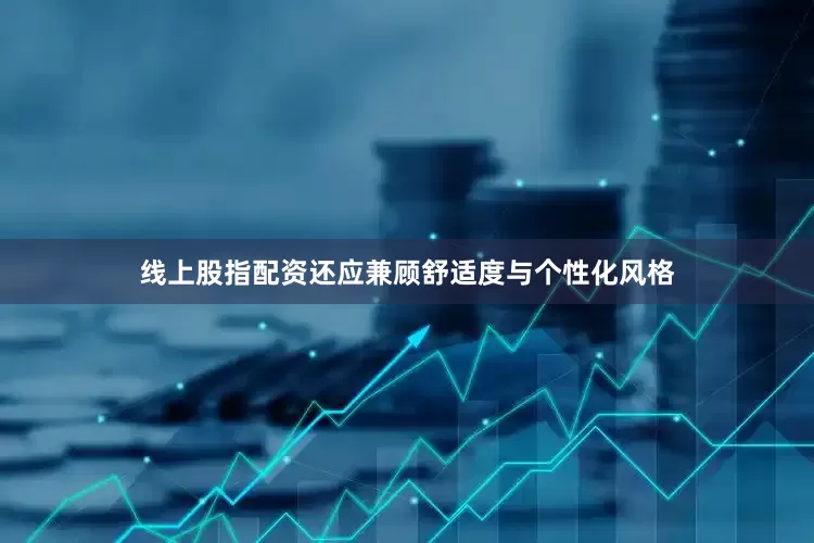 线上股指配资还应兼顾舒适度与个性化风格