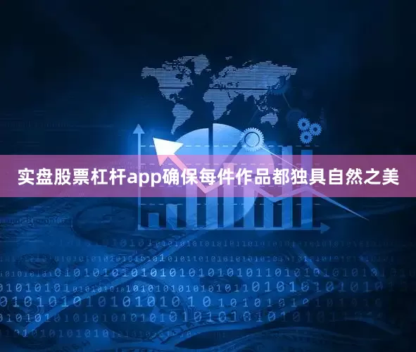实盘股票杠杆app确保每件作品都独具自然之美
