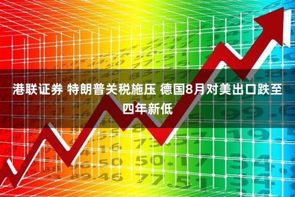 港联证券 特朗普关税施压 德国8月对美出口跌至四年新低