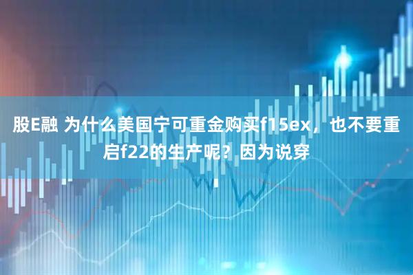 股E融 为什么美国宁可重金购买f15ex，也不要重启f22的生产呢？因为说穿