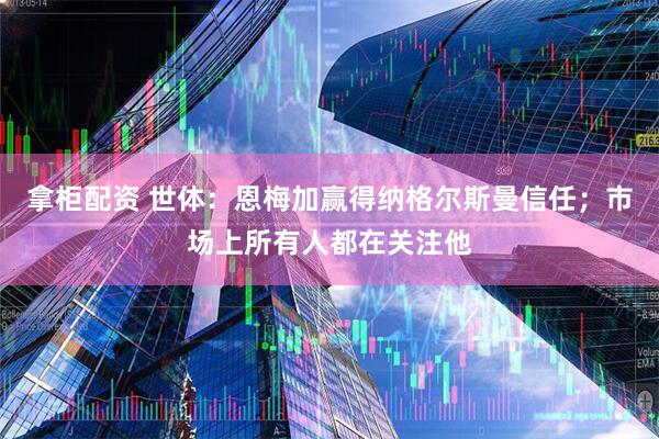 拿柜配资 世体：恩梅加赢得纳格尔斯曼信任；市场上所有人都在关注他