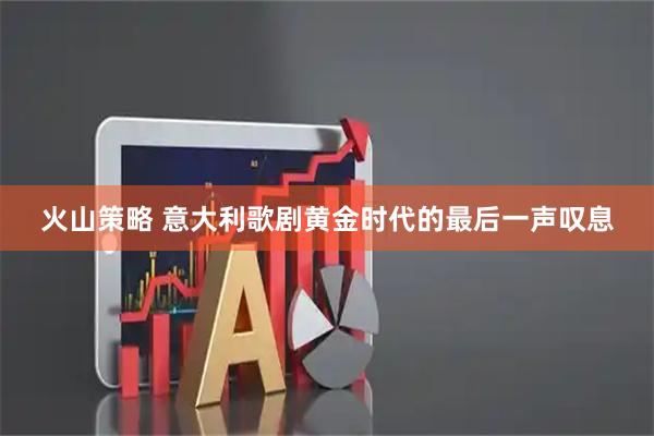 火山策略 意大利歌剧黄金时代的最后一声叹息