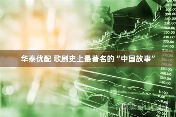 华泰优配 歌剧史上最著名的“中国故事”